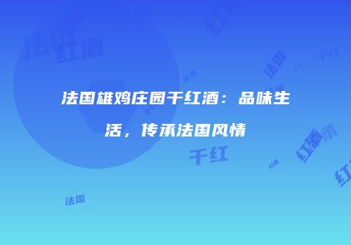 法国雄鸡庄园干红酒：品味生活，传承法国风情