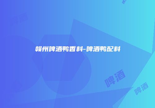 赣州啤酒鸭香料-啤酒鸭配料