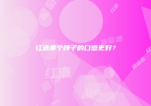 红酒哪个牌子的口感更好？