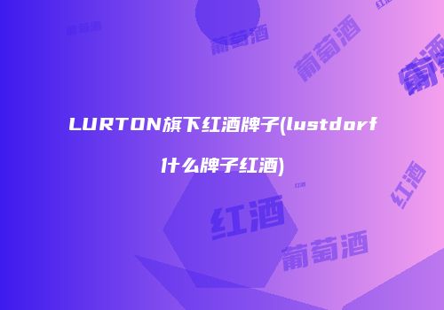 LURTON旗下红酒牌子(lustdorf什么牌子红酒)