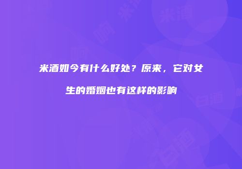 米酒如今有什么好处？原来，它对女生的婚姻也有这样的影响
