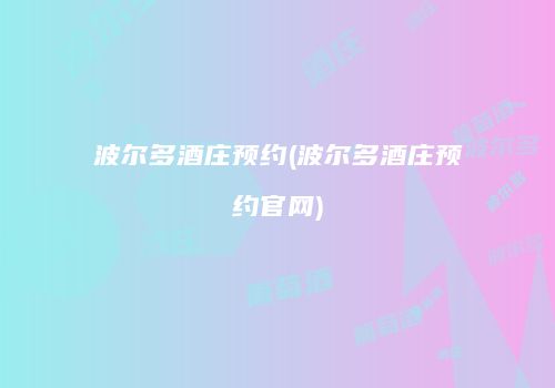 波尔多酒庄预约(波尔多酒庄预约官网)