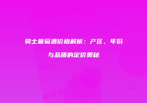 骑士葡萄酒价格解析：产区、年份与品质的定价奥秘