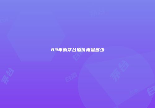 83年的茅台酒价格是多少