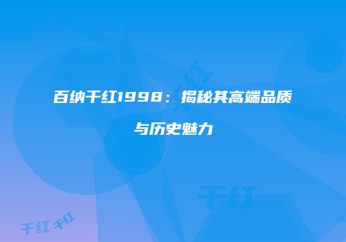 百纳干红1998：揭秘其高端品质与历史魅力