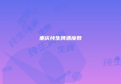 重庆纯生啤酒度数