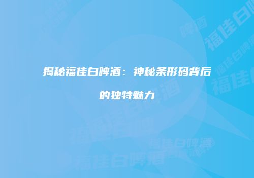 揭秘福佳白啤酒：神秘条形码背后的独特魅力