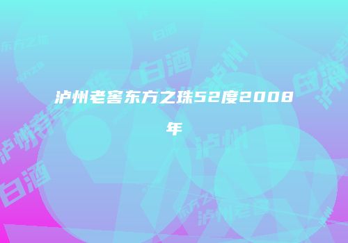 泸州老窖东方之珠52度2008年