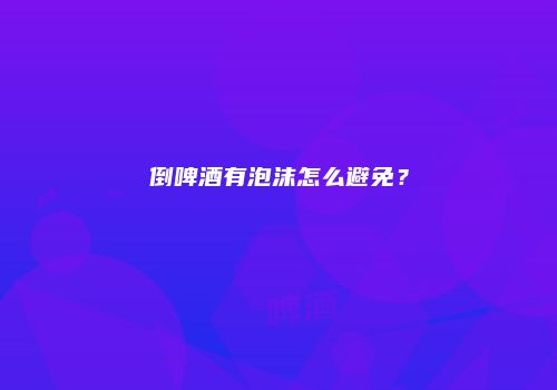 倒啤酒有泡沫怎么避免？