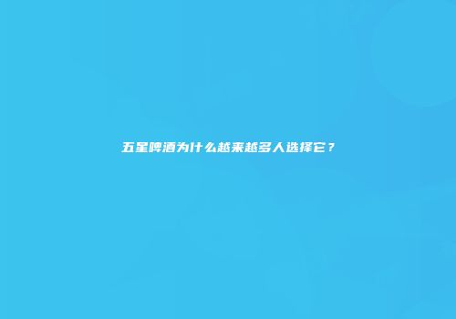 五星啤酒为什么越来越多人选择它？