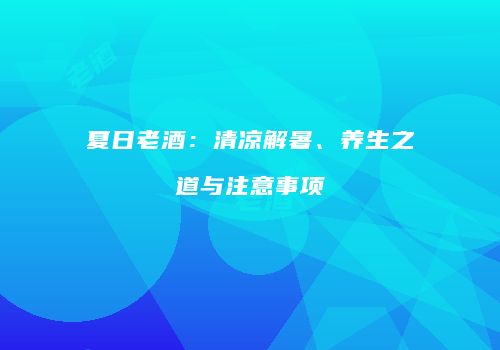夏日老酒：清凉解暑、养生之道与注意事项