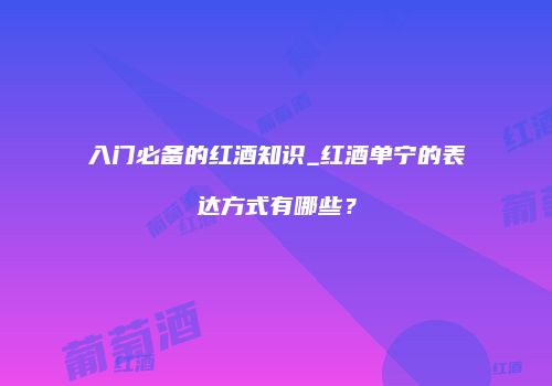 入门必备的红酒知识_红酒单宁的表达方式有哪些？