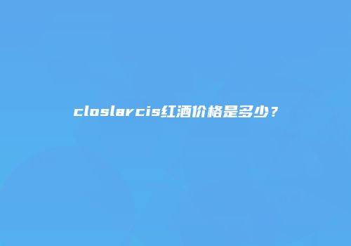 closlarcis红酒价格是多少？