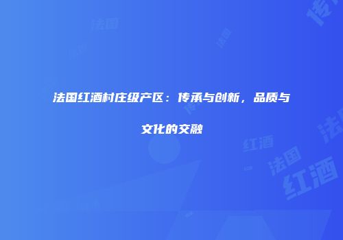 法国红酒村庄级产区：传承与创新，品质与文化的交融