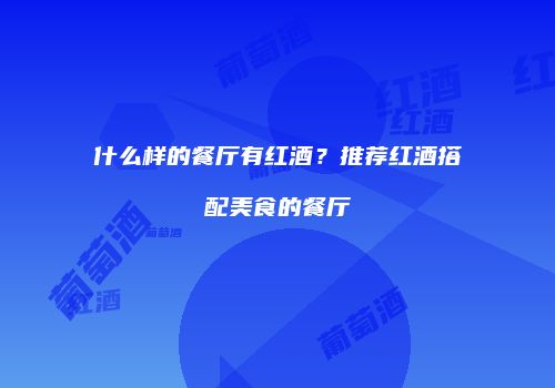 什么样的餐厅有红酒？推荐红酒搭配美食的餐厅