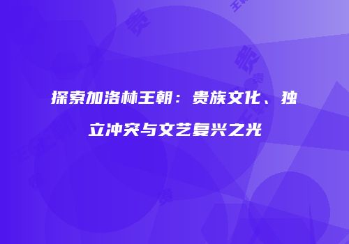 探索加洛林王朝：贵族文化、独立冲突与文艺复兴之光