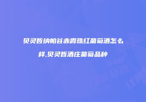 贝灵哲纳帕谷赤霞珠红葡萄酒怎么样,贝灵哲酒庄葡萄品种
