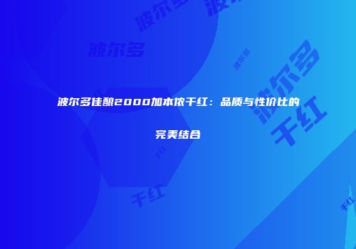 波尔多佳酿2000加本侬干红：品质与性价比的完美结合