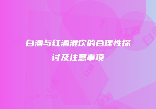 白酒与红酒混饮的合理性探讨及注意事项