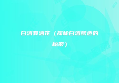 白酒有酒花（探秘白酒酿造的秘密）