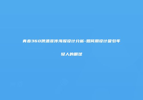 青春360啤酒宣传海报设计分析-如何用设计吸引年轻人的眼球
