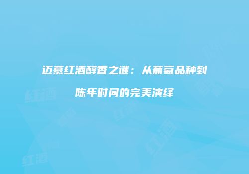 迈慕红酒醇香之谜：从葡萄品种到陈年时间的完美演绎
