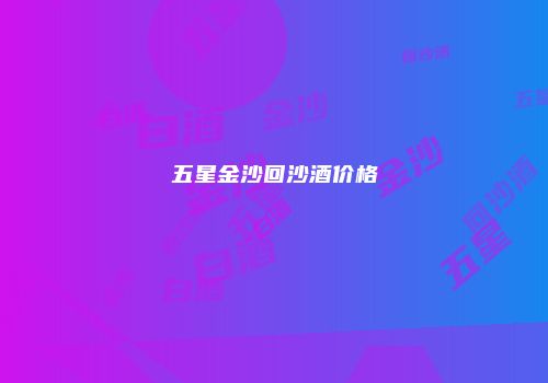 五星金沙回沙酒价格
