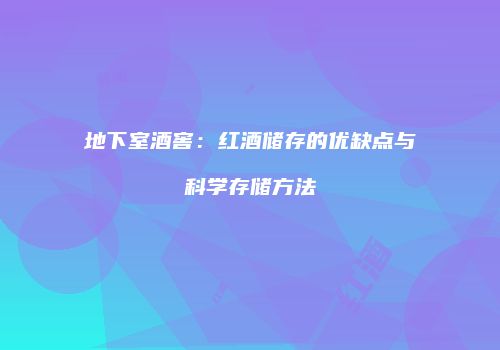 地下室酒窖：红酒储存的优缺点与科学存储方法