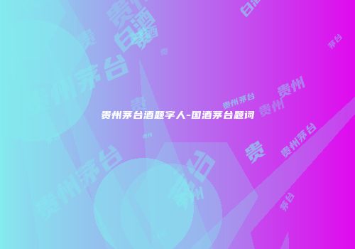 贵州茅台酒题字人-国酒茅台题词