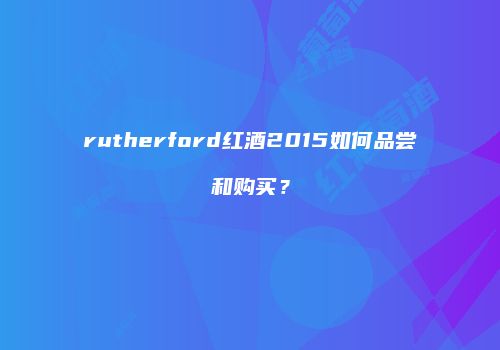 rutherford红酒2015如何品尝和购买？