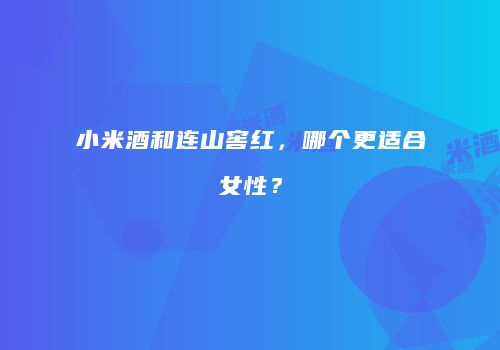 小米酒和连山窖红，哪个更适合女性？