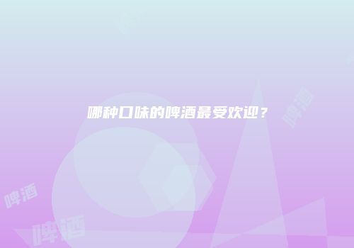 哪种口味的啤酒最受欢迎？