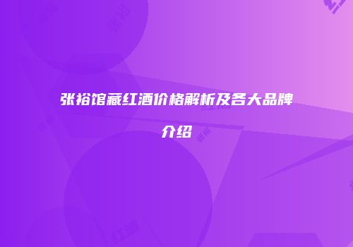 张裕馆藏红酒价格解析及各大品牌介绍