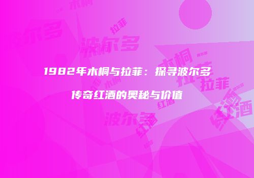 1982年木桐与拉菲：探寻波尔多传奇红酒的奥秘与价值