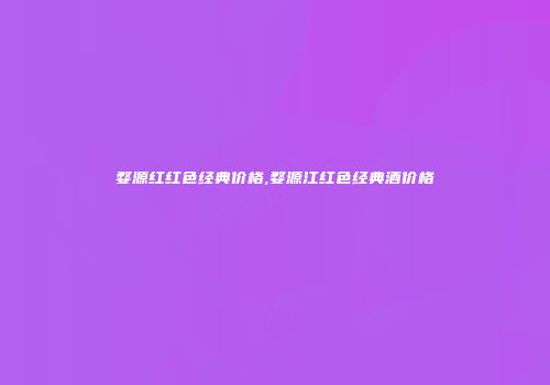 婺源红红色经典价格,婺源江红色经典酒价格