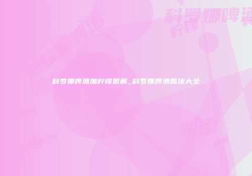 科罗娜啤酒加柠檬图解_科罗娜啤酒喝法大全