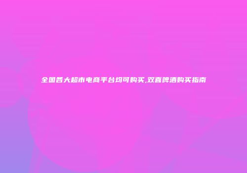 全国各大超市电商平台均可购买,双喜啤酒购买指南