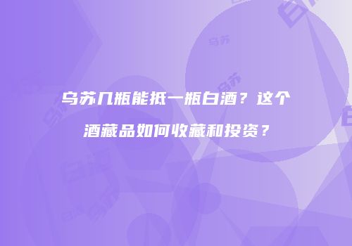 乌苏几瓶能抵一瓶白酒？这个酒藏品如何收藏和投资？