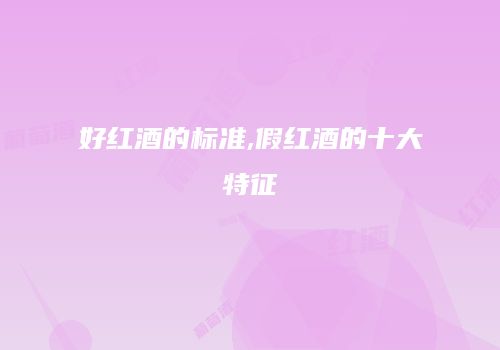 好红酒的标准,假红酒的十大特征