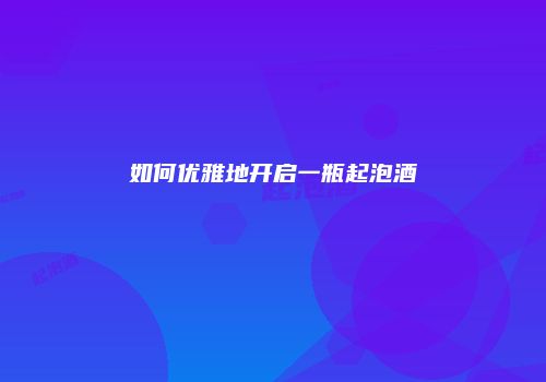 如何优雅地开启一瓶起泡酒
