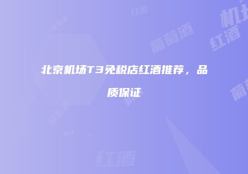 北京机场T3免税店红酒推荐，品质保证