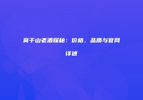 莫干山老酒探秘：价格、品质与官网详述