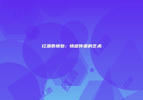 红酒表情包：情感传递的艺术