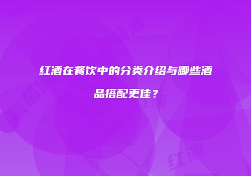 红酒在餐饮中的分类介绍与哪些酒品搭配更佳？