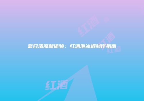 夏日清凉新体验：红酒泡冰棍制作指南