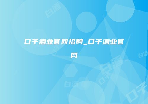 口子酒业官网招聘_口子酒业官网