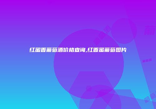 红蜜香葡萄酒价格查询,红香蜜葡萄图片