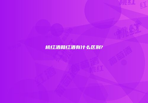 桃红酒和红酒有什么区别?