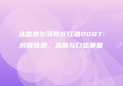 法国波尔多鹰谷红酒2007：醇香佳酿，品质与口感兼备
