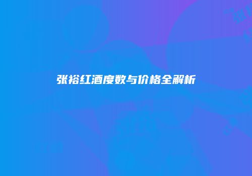 张裕红酒度数与价格全解析